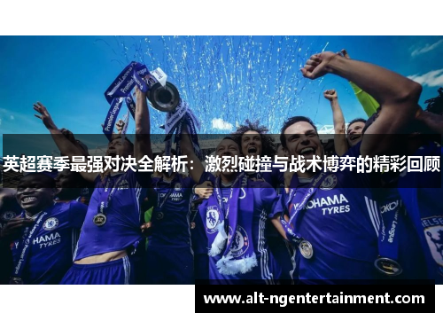 英超赛季最强对决全解析：激烈碰撞与战术博弈的精彩回顾