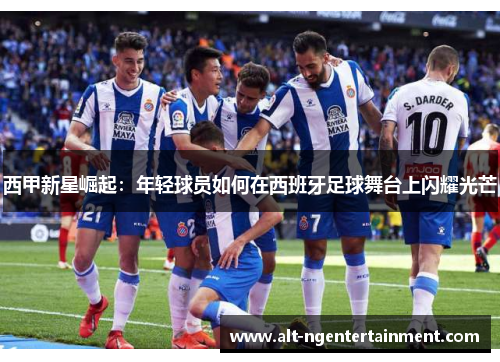 西甲新星崛起：年轻球员如何在西班牙足球舞台上闪耀光芒