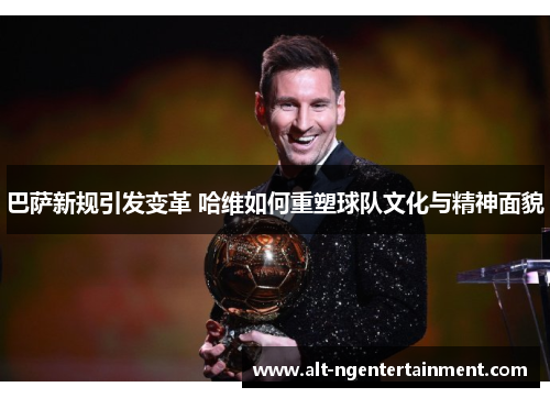 巴萨新规引发变革 哈维如何重塑球队文化与精神面貌