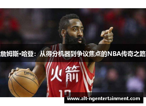 詹姆斯·哈登：从得分机器到争议焦点的NBA传奇之路