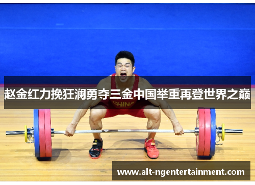 赵金红力挽狂澜勇夺三金中国举重再登世界之巅