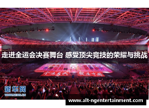走进全运会决赛舞台 感受顶尖竞技的荣耀与挑战