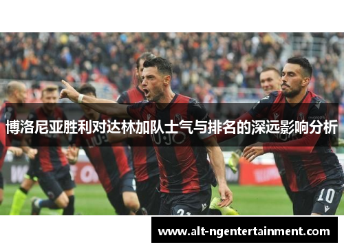 博洛尼亚胜利对达林加队士气与排名的深远影响分析