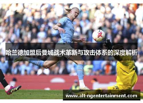 哈兰德加盟后曼城战术革新与攻击体系的深度解析