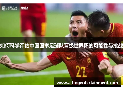 如何科学评估中国国家足球队晋级世界杯的可能性与挑战