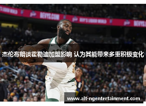 杰伦布朗谈霍勒迪加盟影响 认为其能带来多重积极变化
