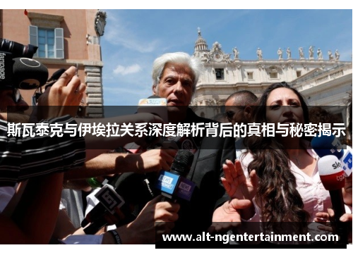 斯瓦泰克与伊埃拉关系深度解析背后的真相与秘密揭示