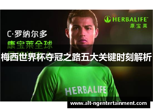 梅西世界杯夺冠之路五大关键时刻解析
