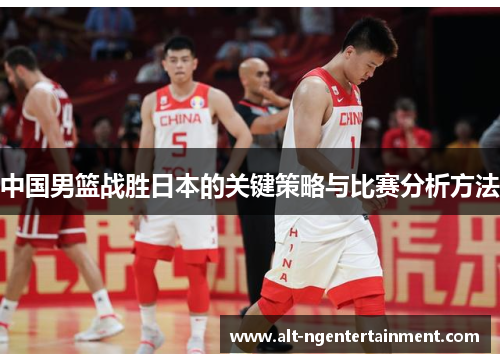 中国男篮战胜日本的关键策略与比赛分析方法