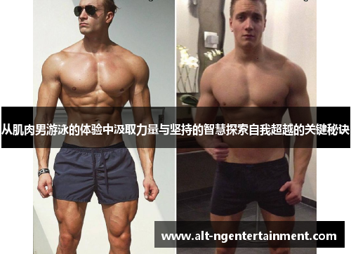 从肌肉男游泳的体验中汲取力量与坚持的智慧探索自我超越的关键秘诀