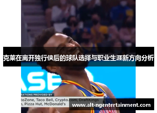 克莱在离开独行侠后的球队选择与职业生涯新方向分析