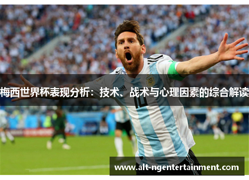梅西世界杯表现分析：技术、战术与心理因素的综合解读