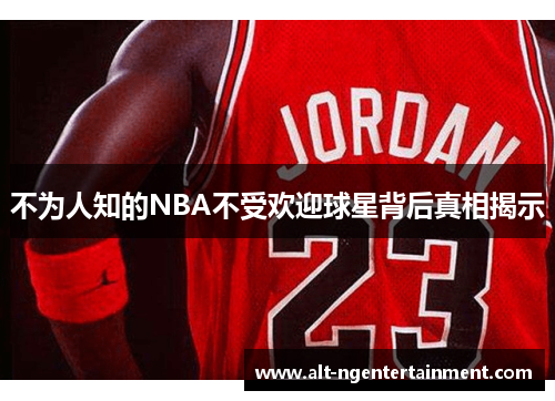 不为人知的NBA不受欢迎球星背后真相揭示