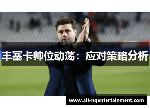 丰塞卡帅位动荡：应对策略分析
