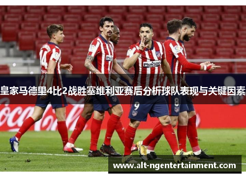 皇家马德里4比2战胜塞维利亚赛后分析球队表现与关键因素