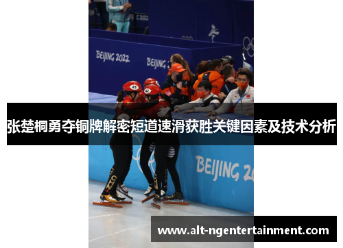 张楚桐勇夺铜牌解密短道速滑获胜关键因素及技术分析