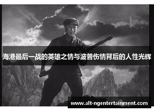 海港最后一战的英雄之情与波普伤情背后的人性光辉