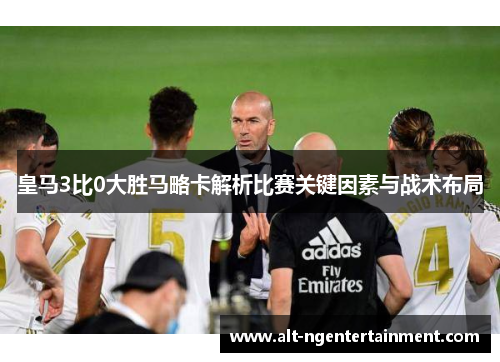 皇马3比0大胜马略卡解析比赛关键因素与战术布局