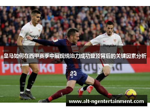 皇马如何在西甲赛季中展现统治力成功登顶背后的关键因素分析