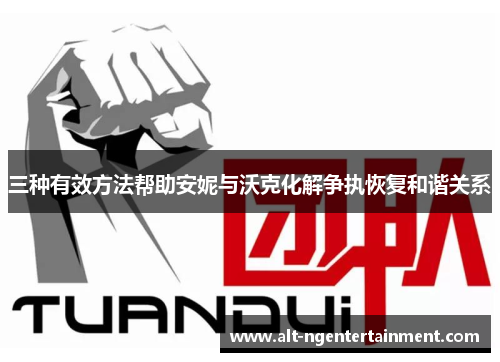 三种有效方法帮助安妮与沃克化解争执恢复和谐关系