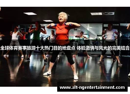 全球体育赛事旅游十大热门目的地盘点 体验激情与风光的完美结合