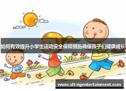 如何有效提升小学生运动安全保障措施确保孩子们健康成长
