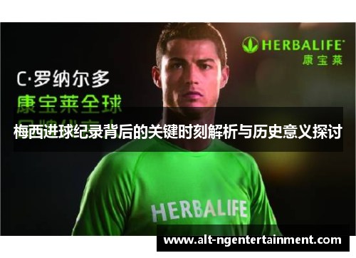 梅西进球纪录背后的关键时刻解析与历史意义探讨