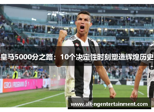 皇马5000分之路：10个决定性时刻塑造辉煌历史