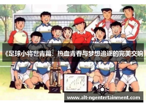 《足球小将世青篇：热血青春与梦想追逐的完美交响》