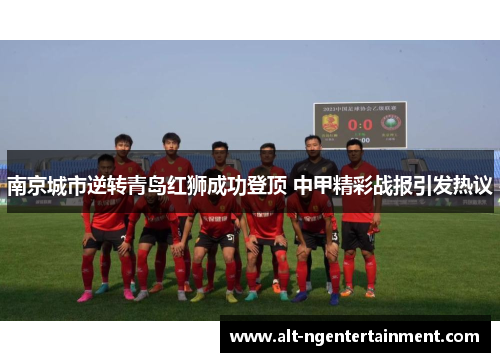 南京城市逆转青岛红狮成功登顶 中甲精彩战报引发热议