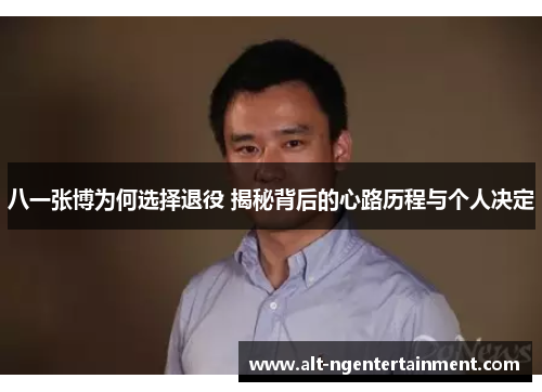 八一张博为何选择退役 揭秘背后的心路历程与个人决定