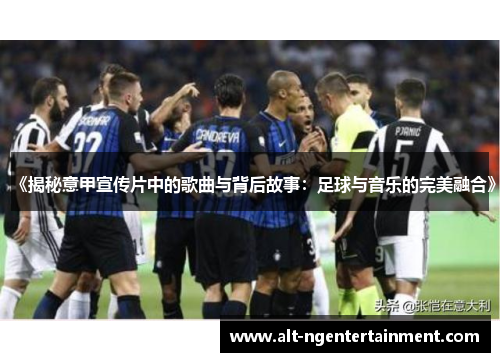 《揭秘意甲宣传片中的歌曲与背后故事：足球与音乐的完美融合》