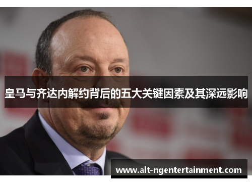 皇马与齐达内解约背后的五大关键因素及其深远影响