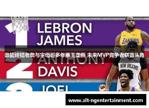谁能终结老詹与字母哥多年票王垄断 未来MVP竞争者崭露头角