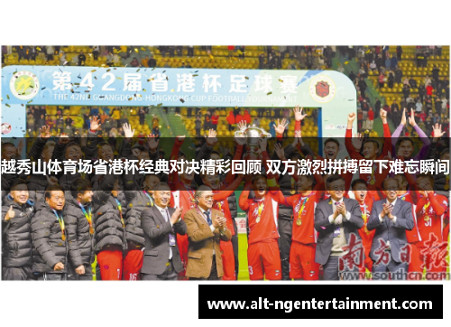 越秀山体育场省港杯经典对决精彩回顾 双方激烈拼搏留下难忘瞬间