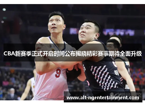CBA新赛季正式开启时间公布揭晓精彩赛事期待全面升级