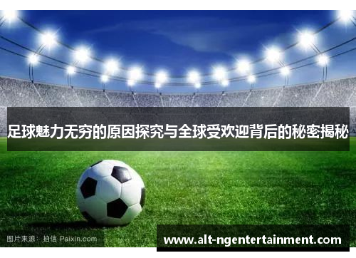 足球魅力无穷的原因探究与全球受欢迎背后的秘密揭秘