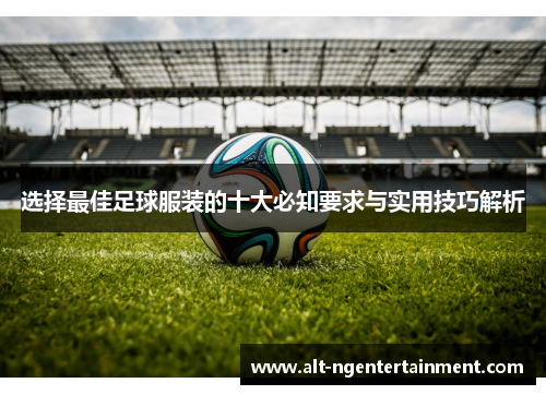 选择最佳足球服装的十大必知要求与实用技巧解析