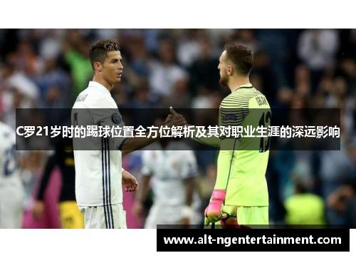 C罗21岁时的踢球位置全方位解析及其对职业生涯的深远影响