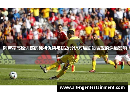 阿劳霍高原训练的独特优势与挑战分析对运动员表现的深远影响