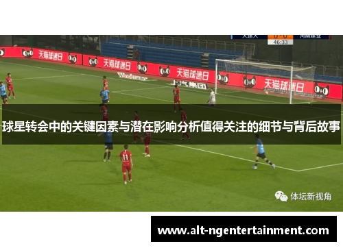 球星转会中的关键因素与潜在影响分析值得关注的细节与背后故事