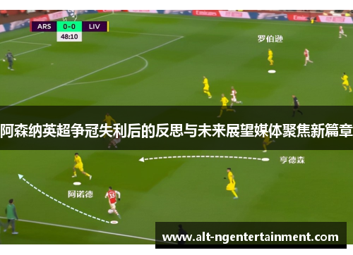 阿森纳英超争冠失利后的反思与未来展望媒体聚焦新篇章