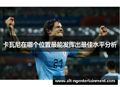 卡瓦尼在哪个位置最能发挥出最佳水平分析