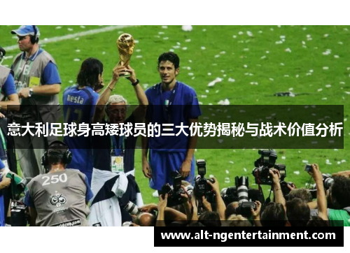 意大利足球身高矮球员的三大优势揭秘与战术价值分析