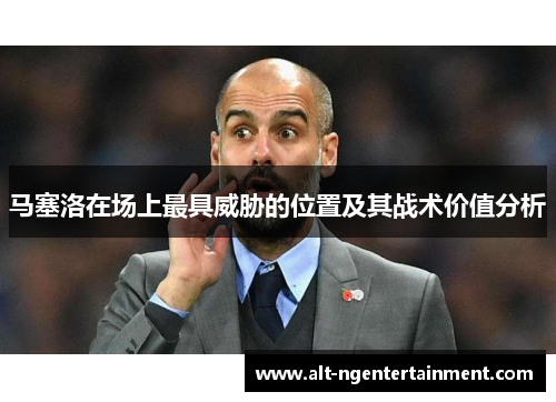 马塞洛在场上最具威胁的位置及其战术价值分析