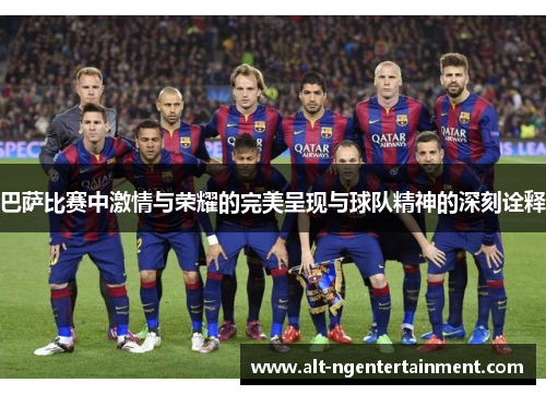 巴萨比赛中激情与荣耀的完美呈现与球队精神的深刻诠释