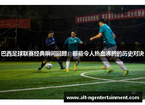 巴西足球联赛经典瞬间回顾：那些令人热血沸腾的历史对决