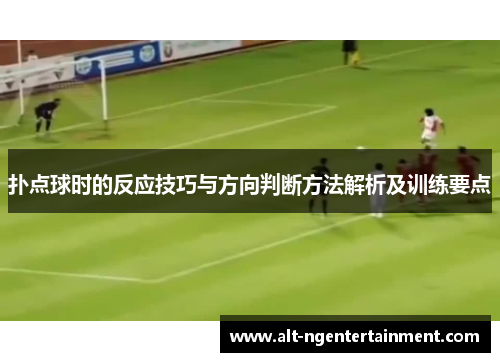 扑点球时的反应技巧与方向判断方法解析及训练要点