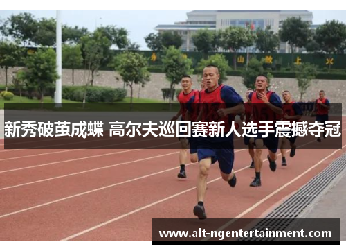 新秀破茧成蝶 高尔夫巡回赛新人选手震撼夺冠