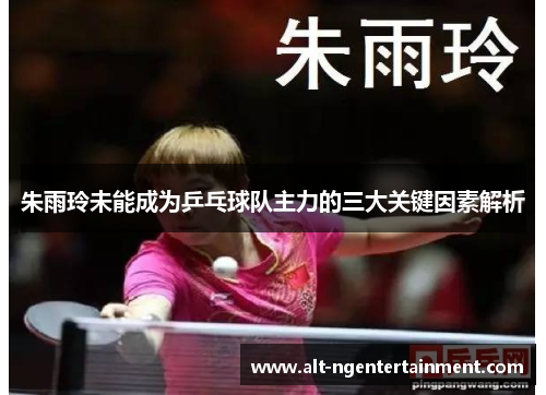朱雨玲未能成为乒乓球队主力的三大关键因素解析